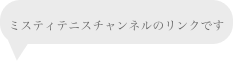 
ミスティテニスチャンネルのリンクです