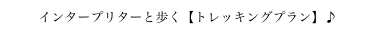 インタープリターと歩く【トレッキングプラン】♪
